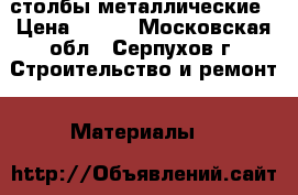 столбы металлические › Цена ­ 210 - Московская обл., Серпухов г. Строительство и ремонт » Материалы   